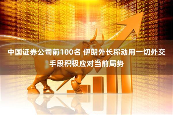 中国证券公司前100名 伊朗外长称动用一切外交手段积极应对当前局势