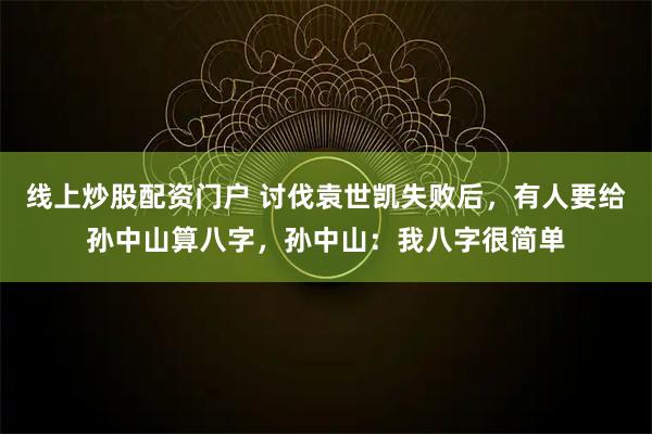 线上炒股配资门户 讨伐袁世凯失败后，有人要给孙中山算八字，孙中山：我八字很简单