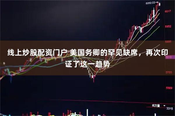 线上炒股配资门户 美国务卿的罕见缺席，再次印证了这一趋势