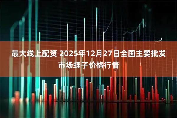 最大线上配资 2025年12月27日全国主要批发市场蛏子价格行情